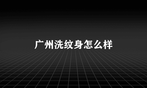 广州洗纹身怎么样