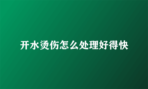 开水烫伤怎么处理好得快