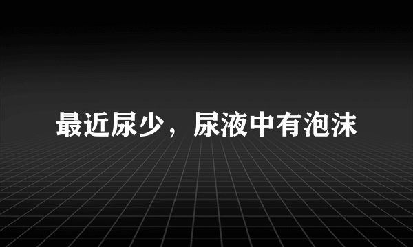 最近尿少，尿液中有泡沫