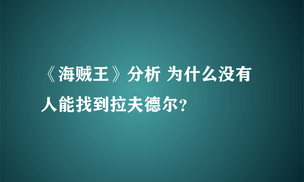 《海贼王》分析 为什么没有人能找到拉夫德尔？