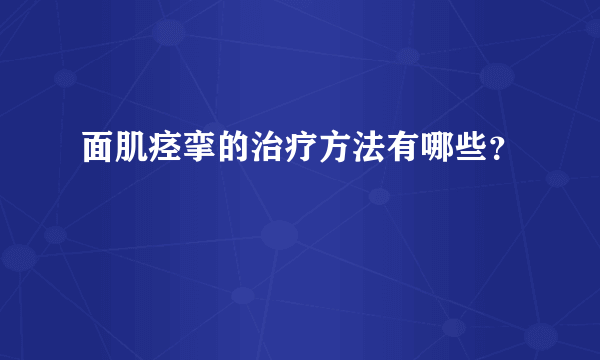 面肌痉挛的治疗方法有哪些？