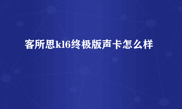 客所思kl6终极版声卡怎么样