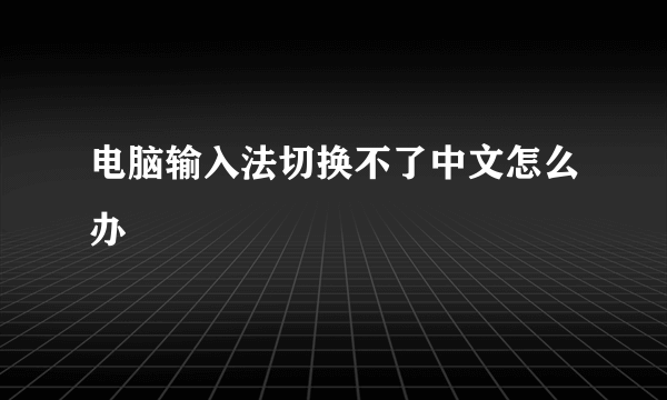 电脑输入法切换不了中文怎么办