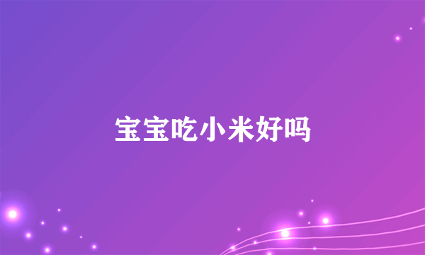 宝宝吃小米好吗