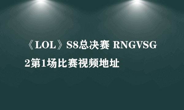 《LOL》S8总决赛 RNGVSG2第1场比赛视频地址
