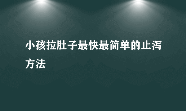 小孩拉肚子最快最简单的止泻方法