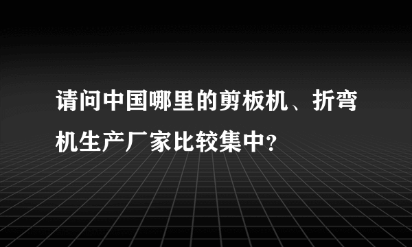 请问中国哪里的剪板机、折弯机生产厂家比较集中？