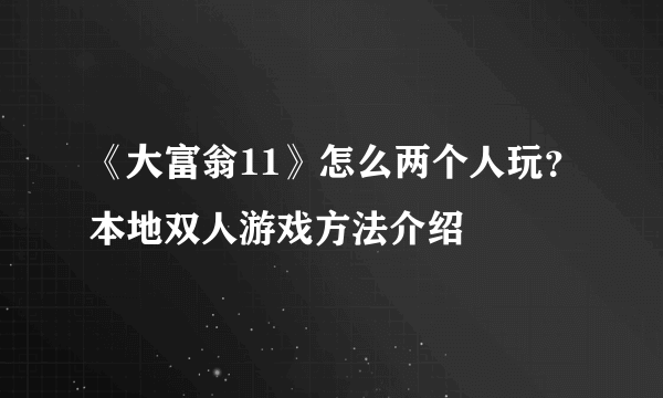 《大富翁11》怎么两个人玩？本地双人游戏方法介绍
