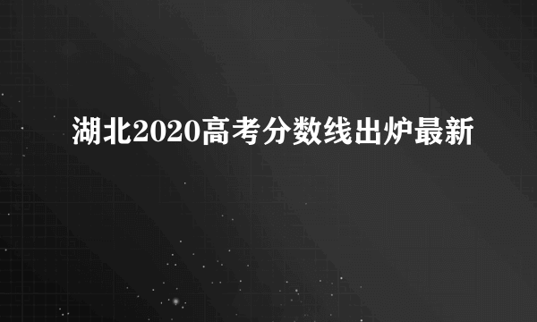 湖北2020高考分数线出炉最新