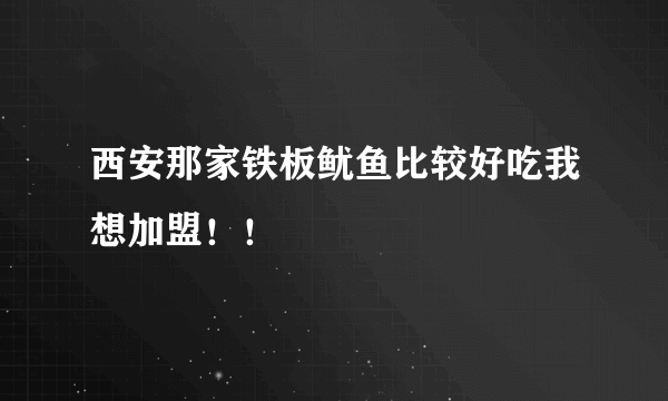 西安那家铁板鱿鱼比较好吃我想加盟！！