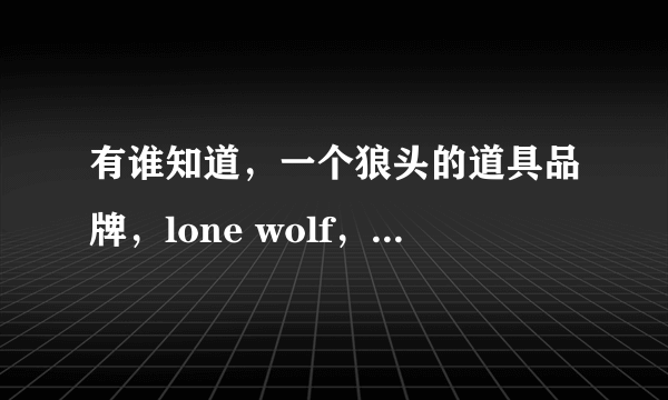 有谁知道，一个狼头的道具品牌，lone wolf，这个是什么牌子的？哪里有买？