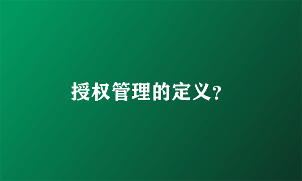 授权管理的定义？