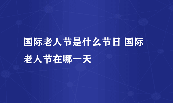 国际老人节是什么节日 国际老人节在哪一天