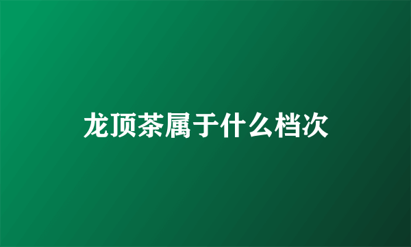龙顶茶属于什么档次