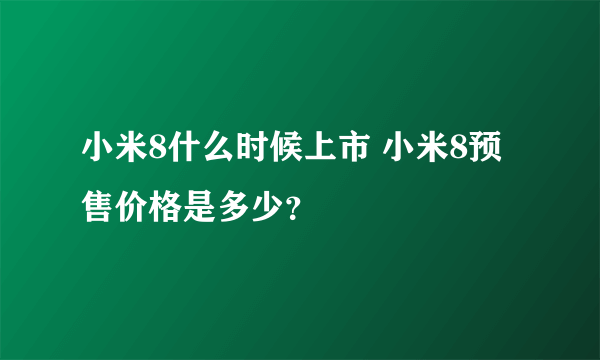 小米8什么时候上市 小米8预售价格是多少？