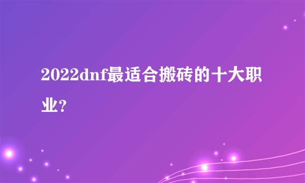 2022dnf最适合搬砖的十大职业？