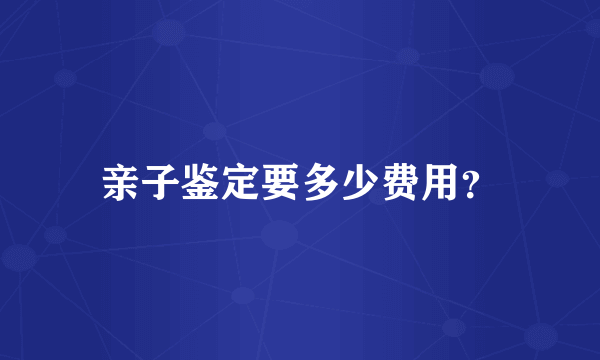 亲子鉴定要多少费用？
