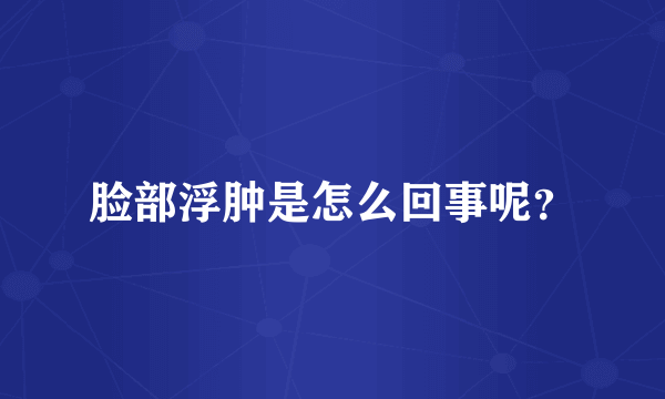 脸部浮肿是怎么回事呢？