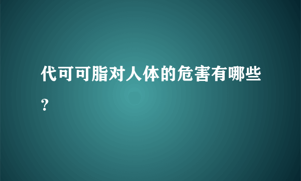 代可可脂对人体的危害有哪些？