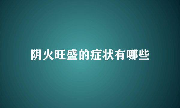 阴火旺盛的症状有哪些