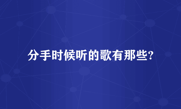 分手时候听的歌有那些?