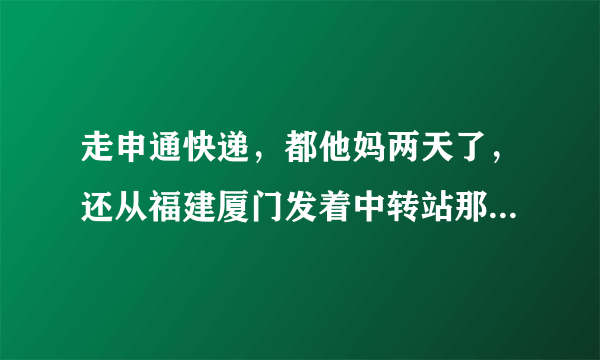走申通快递，都他妈两天了，还从福建厦门发着中转站那，谁知道这得多久能到