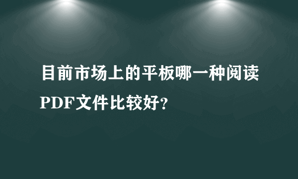 目前市场上的平板哪一种阅读PDF文件比较好？
