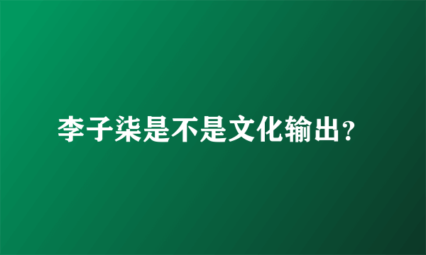 李子柒是不是文化输出？