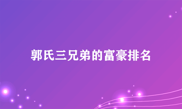 郭氏三兄弟的富豪排名