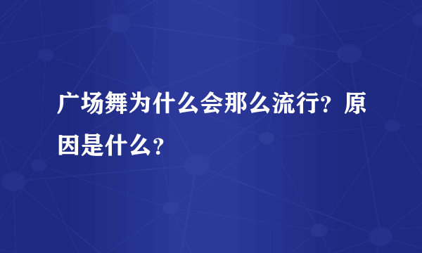 广场舞为什么会那么流行？原因是什么？