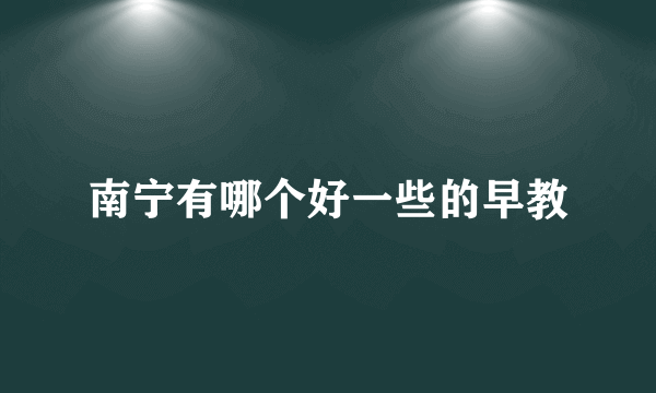 南宁有哪个好一些的早教
