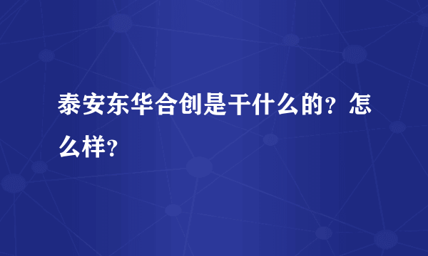 泰安东华合创是干什么的？怎么样？