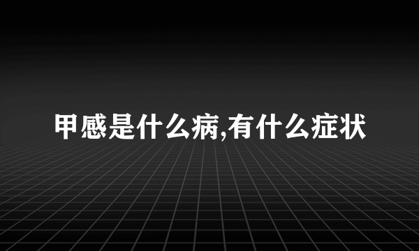 甲感是什么病,有什么症状