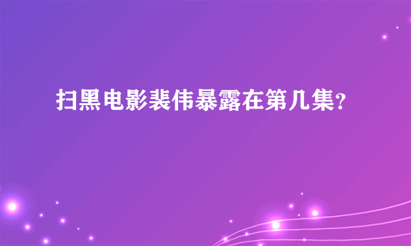 扫黑电影裴伟暴露在第几集？