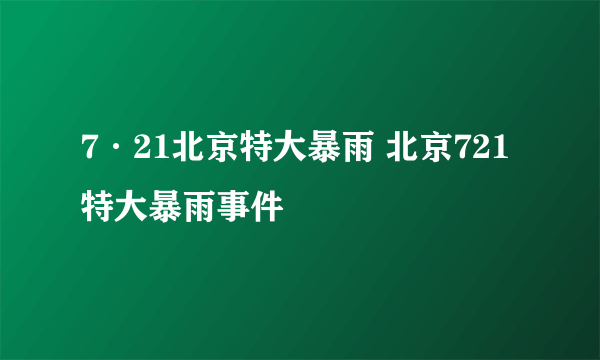 7·21北京特大暴雨 北京721特大暴雨事件
