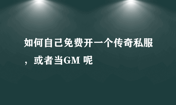 如何自己免费开一个传奇私服，或者当GM 呢