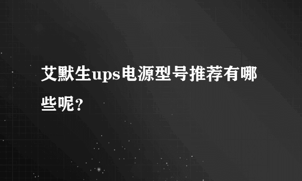 艾默生ups电源型号推荐有哪些呢？