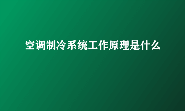 空调制冷系统工作原理是什么