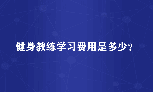 健身教练学习费用是多少？