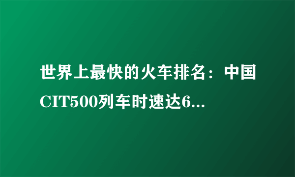 世界上最快的火车排名：中国CIT500列车时速达605公里，堪比民航