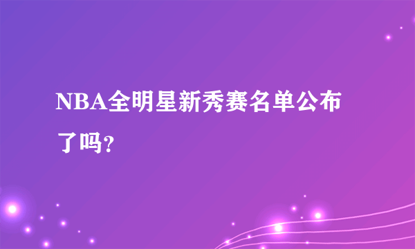 NBA全明星新秀赛名单公布了吗？