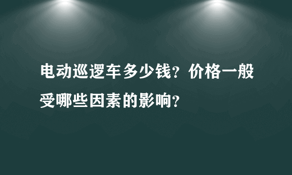 电动巡逻车多少钱？价格一般受哪些因素的影响？