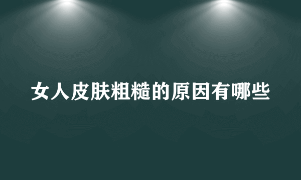 女人皮肤粗糙的原因有哪些