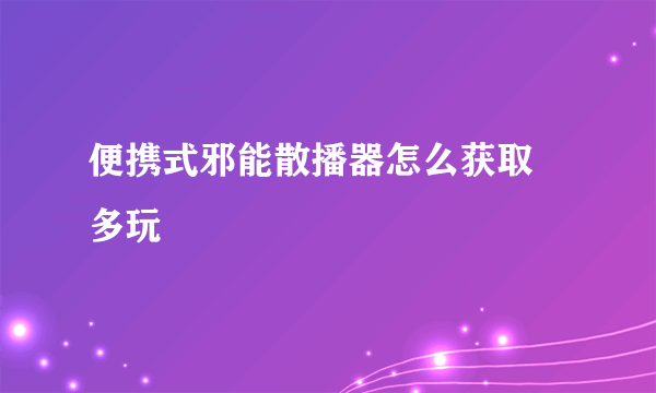 便携式邪能散播器怎么获取 多玩