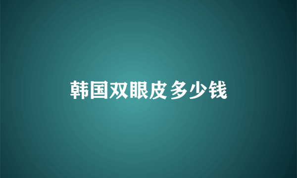 韩国双眼皮多少钱