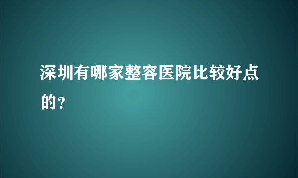 深圳有哪家整容医院比较好点的？