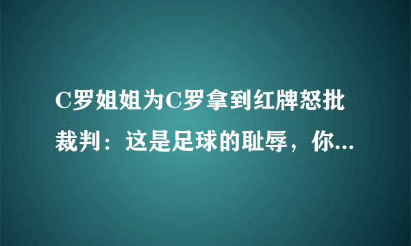 C罗姐姐为C罗拿到红牌怒批裁判：这是足球的耻辱，你怎么看？