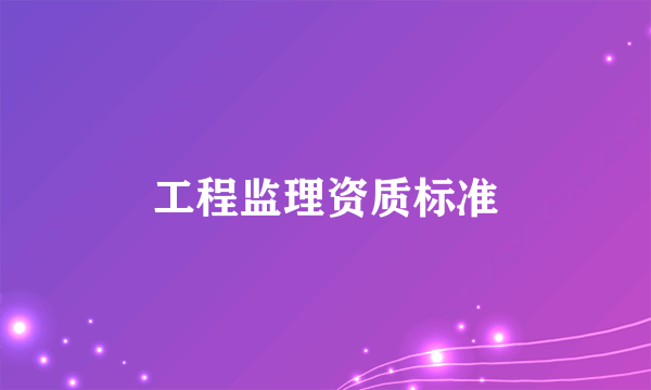 工程监理资质标准