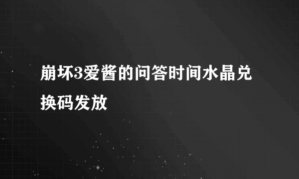崩坏3爱酱的问答时间水晶兑换码发放