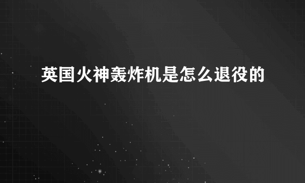 英国火神轰炸机是怎么退役的